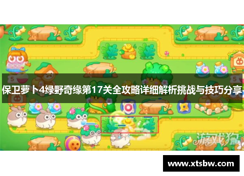 保卫萝卜4绿野奇缘第17关全攻略详细解析挑战与技巧分享